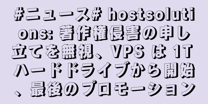 #ニュース# hostsolutions: 著作権侵害の申し立てを無視、VPS は 1T ハードドライブから開始、最後のプロモーション