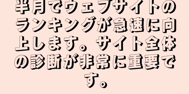 半月でウェブサイトのランキングが急速に向上します。サイト全体の診断が非常に重要です。