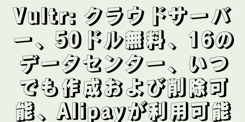 Vultr: クラウドサーバー、50ドル無料、16のデータセンター、いつでも作成および削除可能、Alipayが利用可能