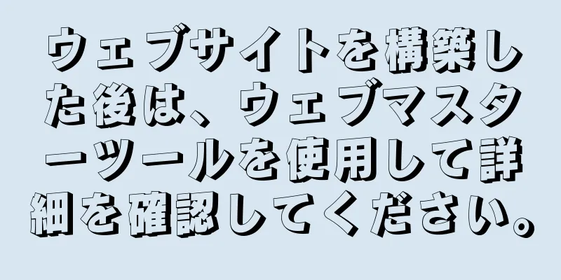 ウェブサイトを構築した後は、ウェブマスターツールを使用して詳細を確認してください。