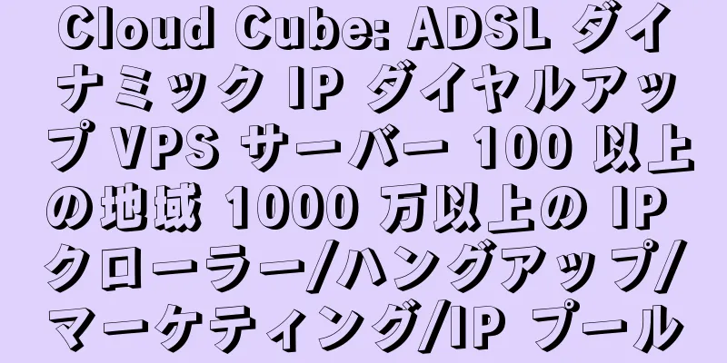 Cloud Cube: ADSL ダイナミック IP ダイヤルアップ VPS サーバー 100 以上の地域 1000 万以上の IP クローラー/ハングアップ/マーケティング/IP プール