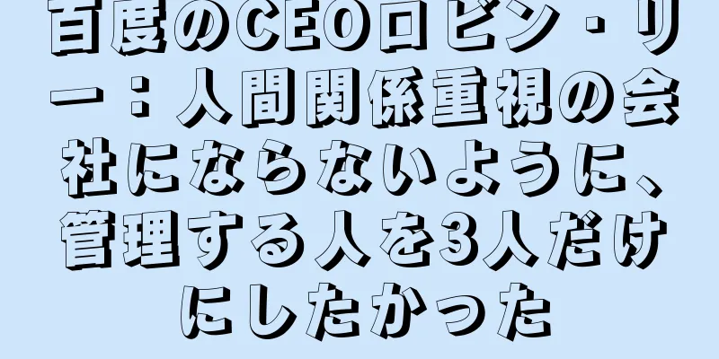 百度のCEOロビン・リー：人間関係重視の会社にならないように、管理する人を3人だけにしたかった