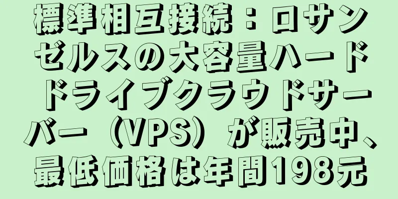 標準相互接続：ロサンゼルスの大容量ハードドライブクラウドサーバー（VPS）が販売中、最低価格は年間198元