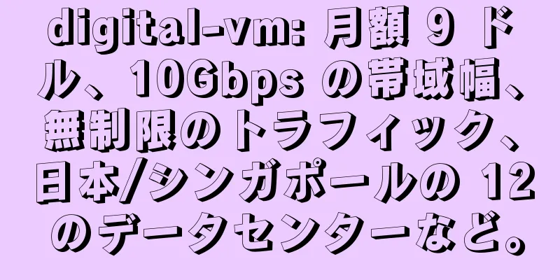 digital-vm: 月額 9 ドル、10Gbps の帯域幅、無制限のトラフィック、日本/シンガポールの 12 のデータセンターなど。