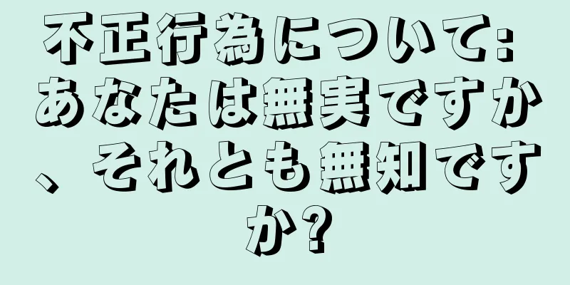 不正行為について: あなたは無実ですか、それとも無知ですか?