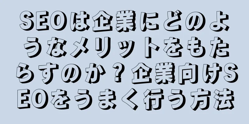 SEOは企業にどのようなメリットをもたらすのか？企業向けSEOをうまく行う方法