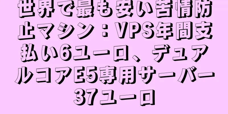世界で最も安い苦情防止マシン：VPS年間支払い6ユーロ、デュアルコアE5専用サーバー37ユーロ