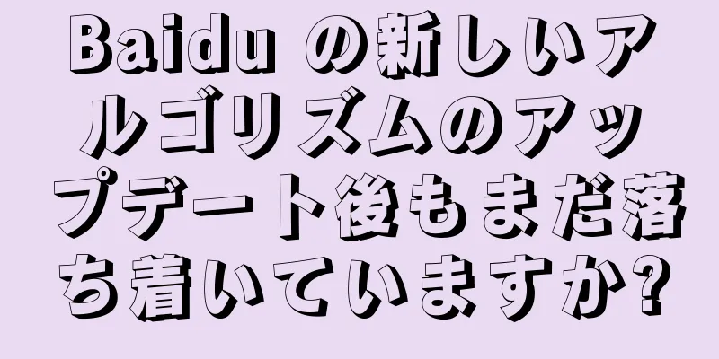 Baidu の新しいアルゴリズムのアップデート後もまだ落ち着いていますか?