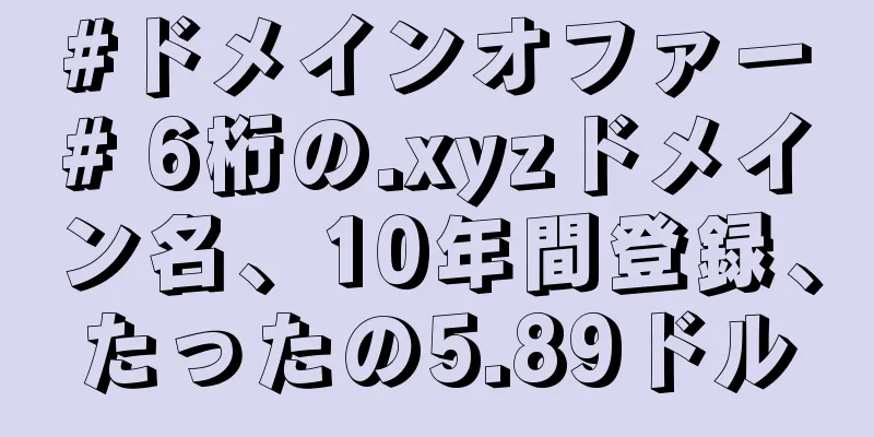 #ドメインオファー# 6桁の.xyzドメイン名、10年間登録、たったの5.89ドル