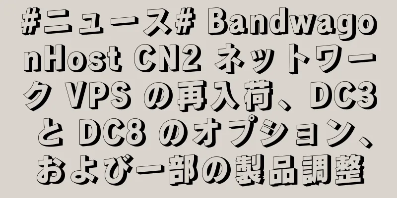 #ニュース# BandwagonHost CN2 ネットワーク VPS の再入荷、DC3 と DC8 のオプション、および一部の製品調整