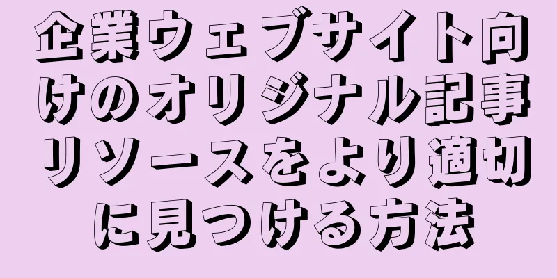 企業ウェブサイト向けのオリジナル記事リソースをより適切に見つける方法