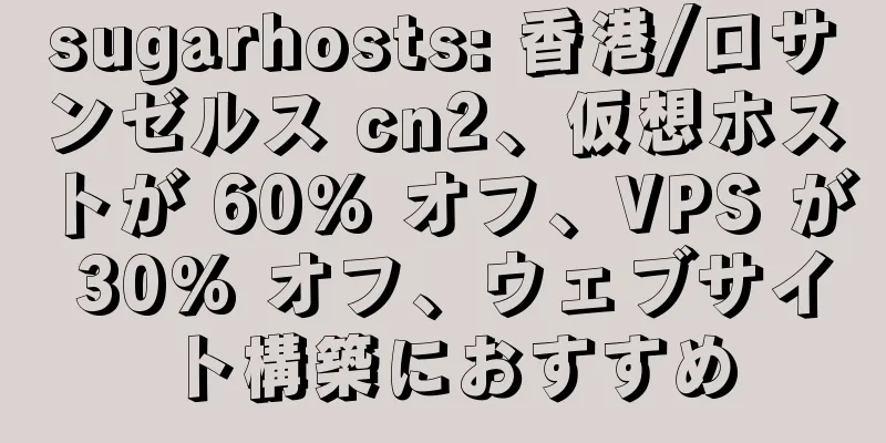 sugarhosts: 香港/ロサンゼルス cn2、仮想ホストが 60% オフ、VPS が 30% オフ、ウェブサイト構築におすすめ