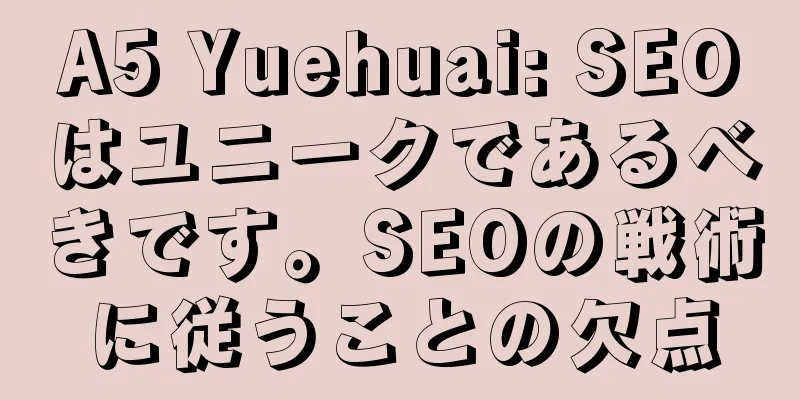 A5 Yuehuai: SEOはユニークであるべきです。SEOの戦術に従うことの欠点