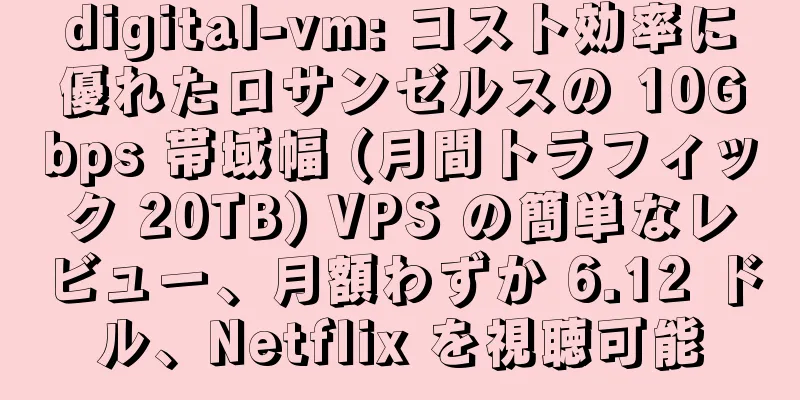 digital-vm: コスト効率に優れたロサンゼルスの 10Gbps 帯域幅 (月間トラフィック 20TB) VPS の簡単なレビュー、月額わずか 6.12 ドル、Netflix を視聴可能