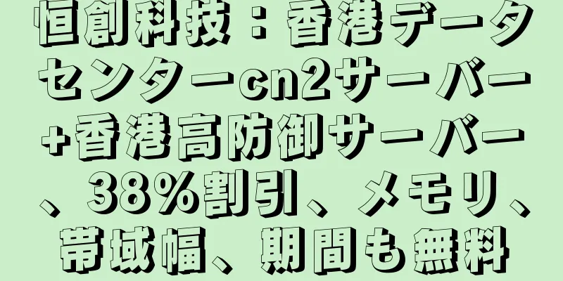 恒創科技：香港データセンターcn2サーバー+香港高防御サーバー、38％割引、メモリ、帯域幅、期間も無料