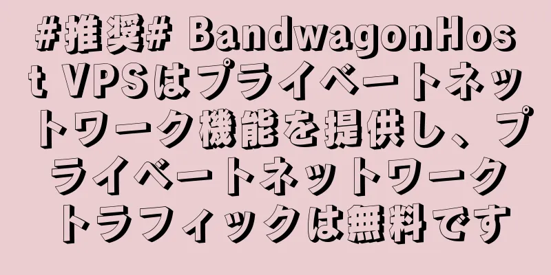 #推奨# BandwagonHost VPSはプライベートネットワーク機能を提供し、プライベートネットワークトラフィックは無料です