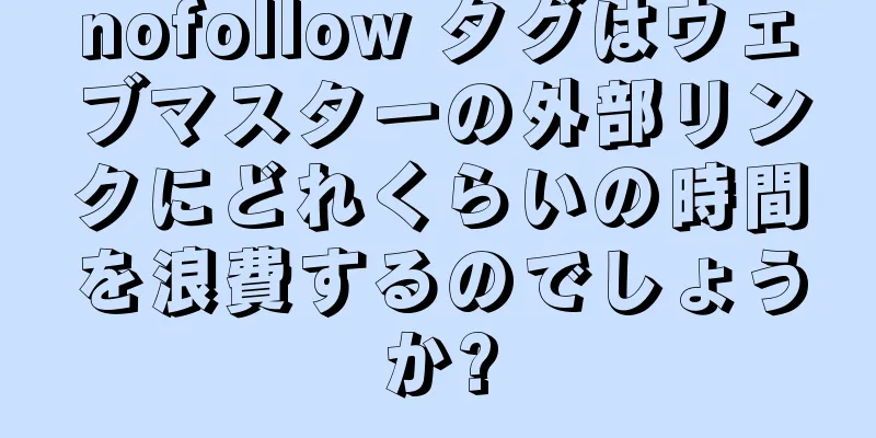 nofollow タグはウェブマスターの外部リンクにどれくらいの時間を浪費するのでしょうか?
