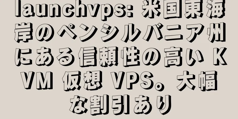 launchvps: 米国東海岸のペンシルバニア州にある信頼性の高い KVM 仮想 VPS。大幅な割引あり