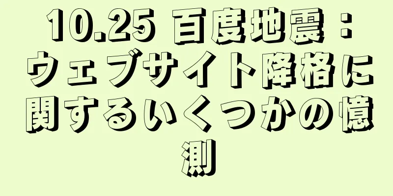 10.25 百度地震：ウェブサイト降格に関するいくつかの憶測