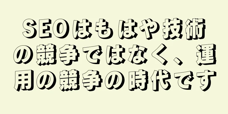 SEOはもはや技術の競争ではなく、運用の競争の時代です