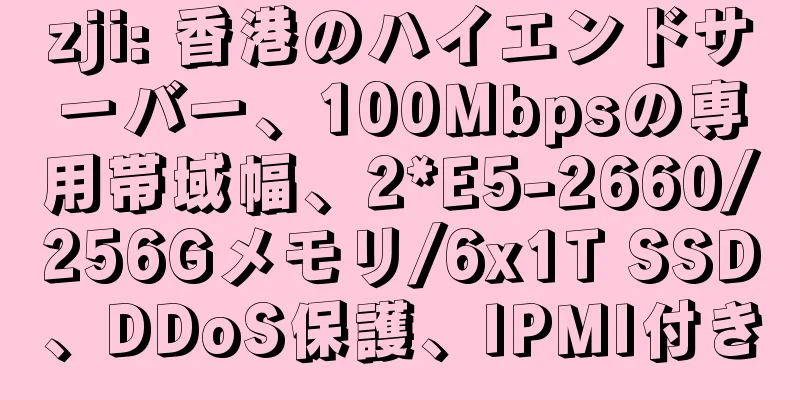 zji: 香港のハイエンドサーバー、100Mbpsの専用帯域幅、2*E5-2660/256Gメモリ/6x1T SSD、DDoS保護、IPMI付き