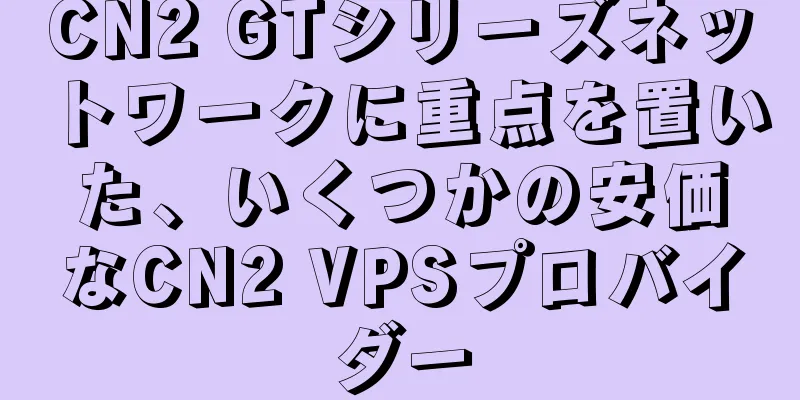CN2 GTシリーズネットワークに重点を置いた、いくつかの安価なCN2 VPSプロバイダー