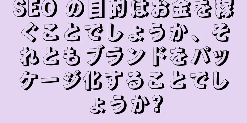 SEO の目的はお金を稼ぐことでしょうか、それともブランドをパッケージ化することでしょうか?