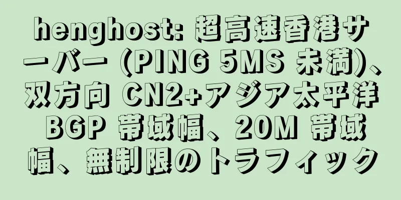 henghost: 超高速香港サーバー (PING 5MS 未満)、双方向 CN2+アジア太平洋 BGP 帯域幅、20M 帯域幅、無制限のトラフィック