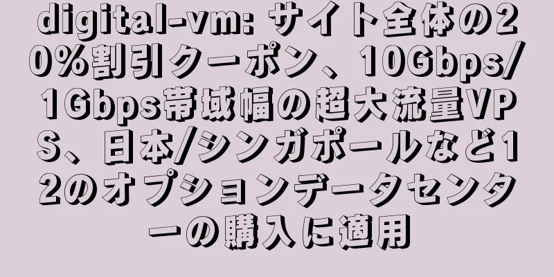 digital-vm: サイト全体の20%割引クーポン、10Gbps/1Gbps帯域幅の超大流量VPS、日本/シンガポールなど12のオプションデータセンターの購入に適用