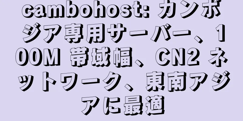 cambohost: カンボジア専用サーバー、100M 帯域幅、CN2 ネットワーク、東南アジアに最適