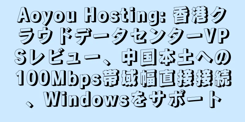 Aoyou Hosting: 香港クラウドデータセンターVPSレビュー、中国本土への100Mbps帯域幅直接接続、Windowsをサポート