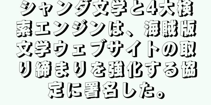 シャンダ文学と4大検索エンジンは、海賊版文学ウェブサイトの取り締まりを強化する協定に署名した。