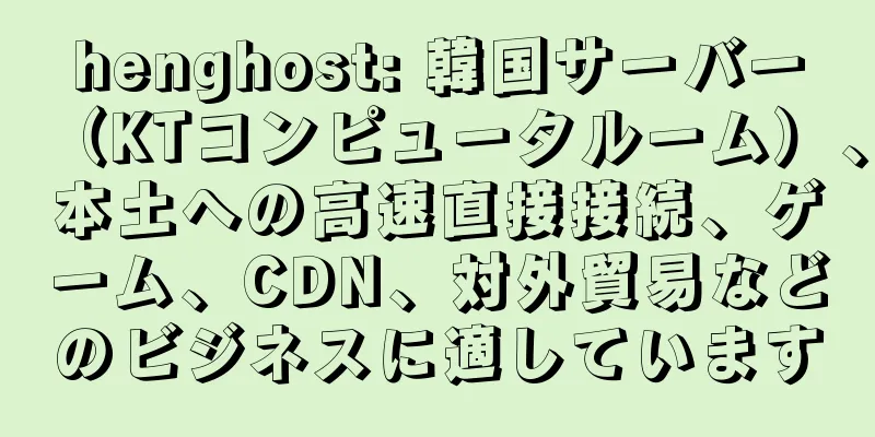 henghost: 韓国サーバー（KTコンピュータルーム）、本土への高速直接接続、ゲーム、CDN、対外貿易などのビジネスに適しています