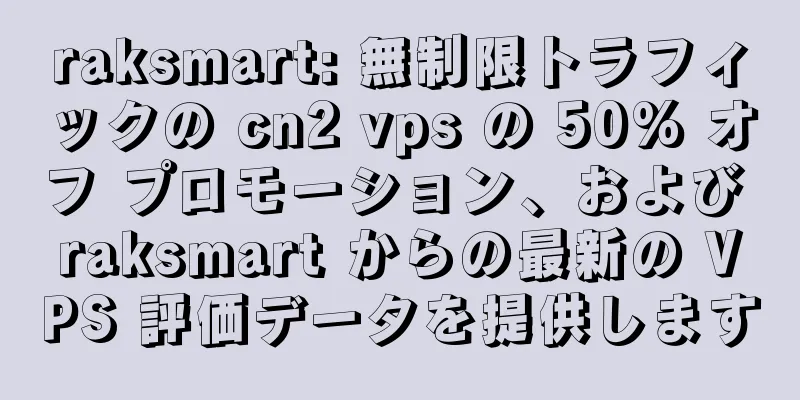 raksmart: 無制限トラフィックの cn2 vps の 50% オフ プロモーション、および raksmart からの最新の VPS 評価データを提供します