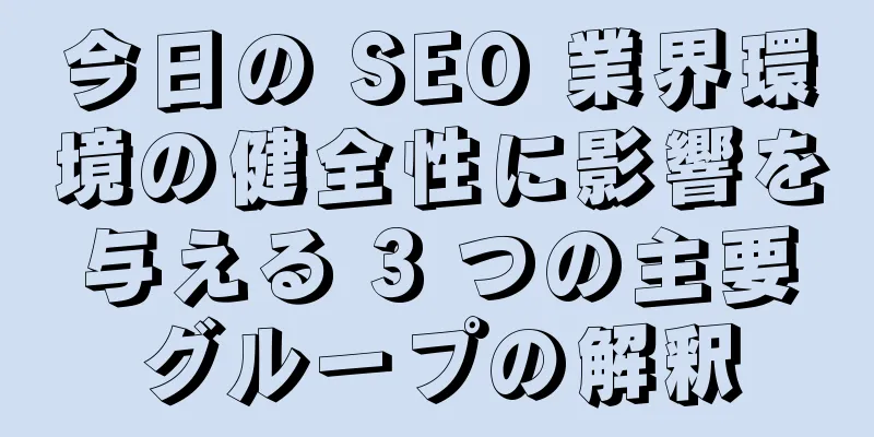 今日の SEO 業界環境の健全性に影響を与える 3 つの主要グループの解釈