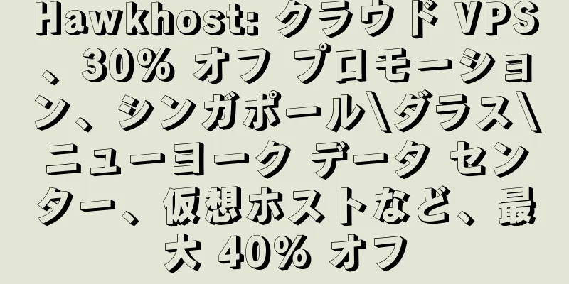 Hawkhost: クラウド VPS、30% オフ プロモーション、シンガポール\ダラス\ニューヨーク データ センター、仮想ホストなど、最大 40% オフ