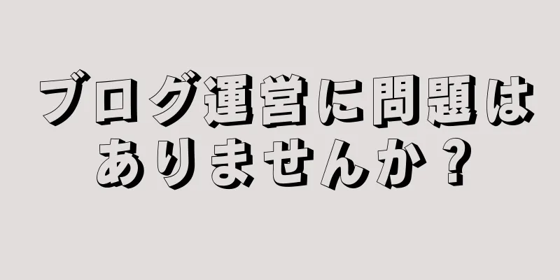 ブログ運営に問題はありませんか？