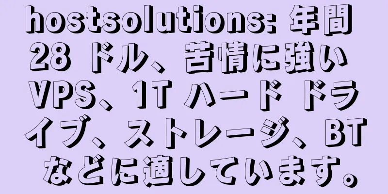 hostsolutions: 年間 28 ドル、苦情に強い VPS、1T ハード ドライブ、ストレージ、BT などに適しています。