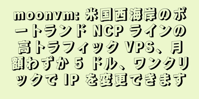 moonvm: 米国西海岸のポートランド NCP ラインの高トラフィック VPS、月額わずか 5 ドル、ワンクリックで IP を変更できます