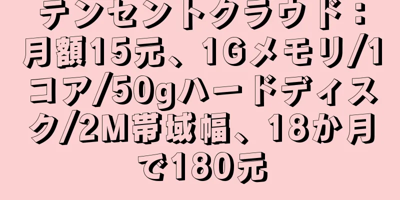 テンセントクラウド：月額15元、1Gメモリ/1コア/50gハードディスク/2M帯域幅、18か月で180元