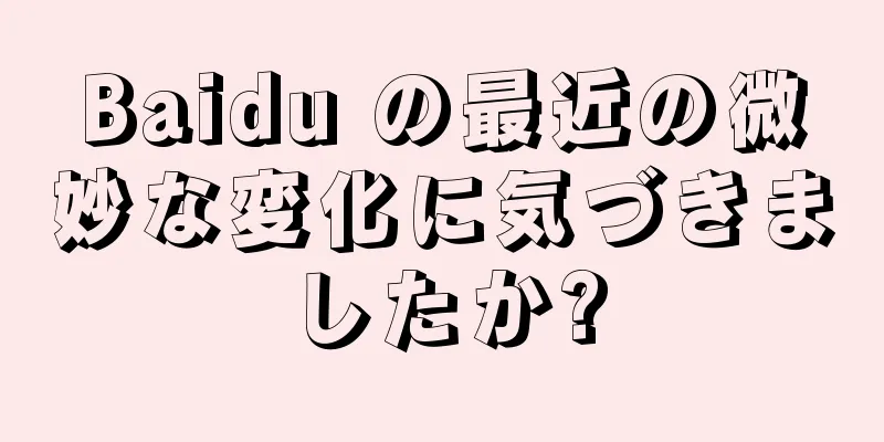 Baidu の最近の微妙な変化に気づきましたか?
