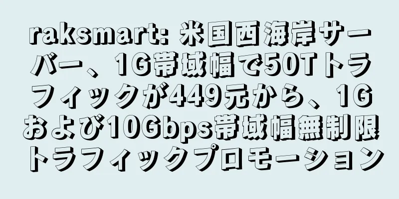 raksmart: 米国西海岸サーバー、1G帯域幅で50Tトラフィックが449元から、1Gおよび10Gbps帯域幅無制限トラフィックプロモーション