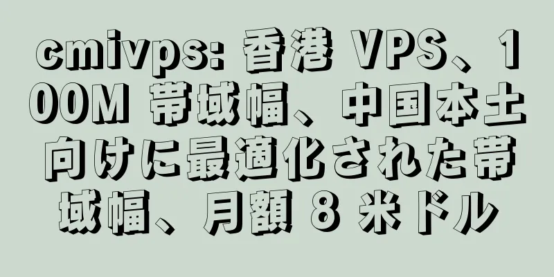 cmivps: 香港 VPS、100M 帯域幅、中国本土向けに最適化された帯域幅、月額 8 米ドル