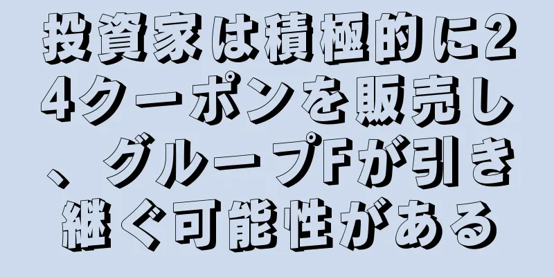 投資家は積極的に24クーポンを販売し、グループFが引き継ぐ可能性がある