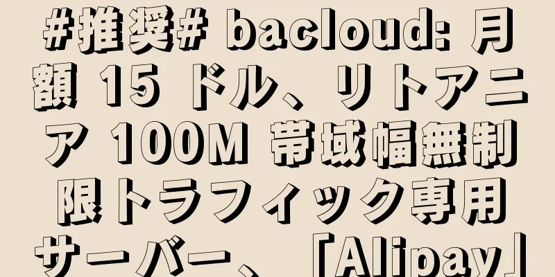 #推奨# bacloud: 月額 15 ドル、リトアニア 100M 帯域幅無制限トラフィック専用サーバー、「Alipay」