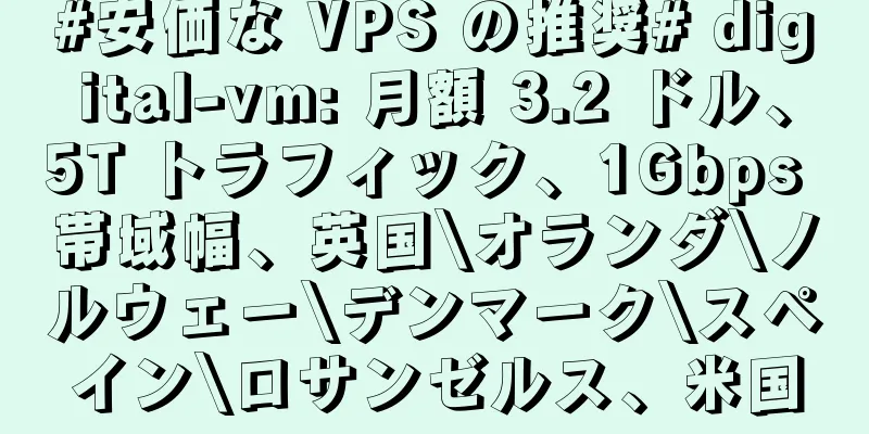 #安価な VPS の推奨# digital-vm: 月額 3.2 ドル、5T トラフィック、1Gbps 帯域幅、英国\オランダ\ノルウェー\デンマーク\スペイン\ロサンゼルス、米国