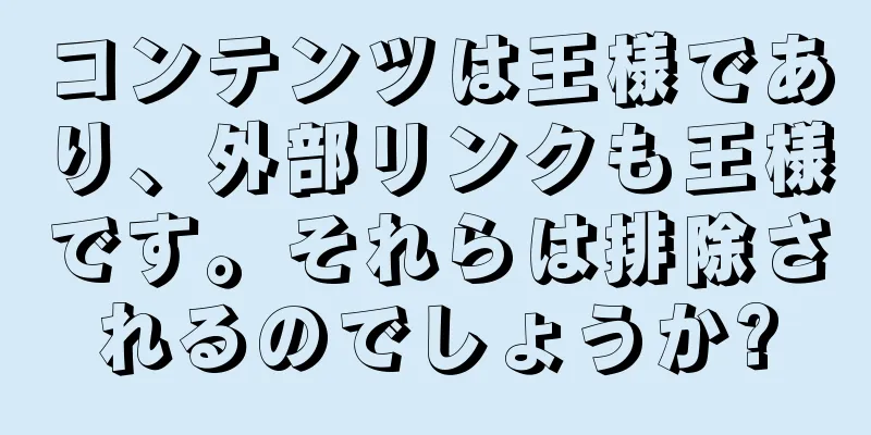 コンテンツは王様であり、外部リンクも王様です。それらは排除されるのでしょうか?