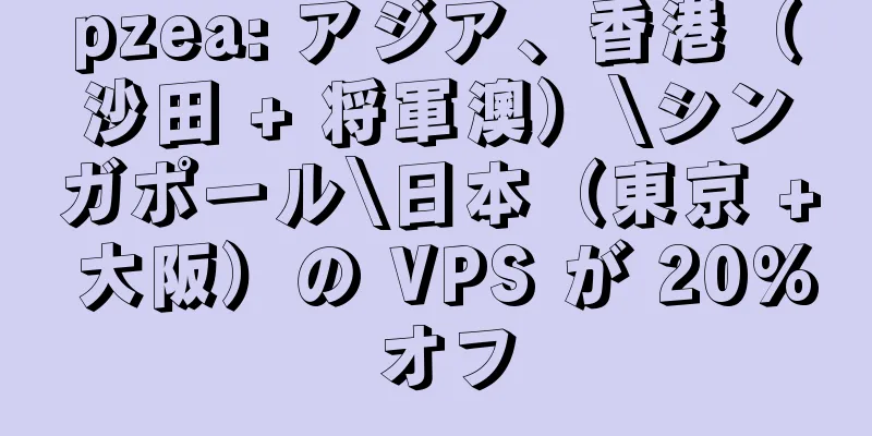 pzea: アジア、香港（沙田 + 将軍澳）\シンガポール\日本（東京 + 大阪）の VPS が 20% オフ