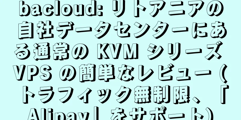 bacloud: リトアニアの自社データセンターにある通常の KVM シリーズ VPS の簡単なレビュー (トラフィック無制限、「Alipay」をサポート)