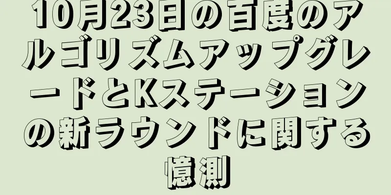 10月23日の百度のアルゴリズムアップグレードとKステーションの新ラウンドに関する憶測